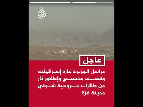 مراسل الجزيرة: غارة إسرائيلية وقصف مدفعي وإطلاق نار من طائرات مروحية شرقي مدينة غزة