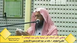 ماهي أكبر أخطاء ابن تيمية وابن عبد الوهاب ؟ لفضيلة الشيخ خالد باحميد الأنصاري