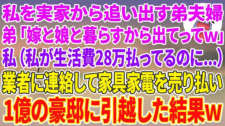 【スカッと総集編】私を実家から追い出す弟夫婦。弟「嫁と娘とそこで暮らすから姉さんは家から出てってw」私（私が生活費28万払ってるのに…）業者に連絡して家具家電を売り払い1億の豪邸に引越した結果w