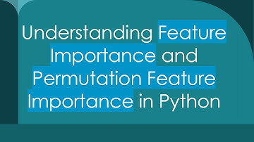 Understanding Feature Importance and Permutation Feature Importance in Python