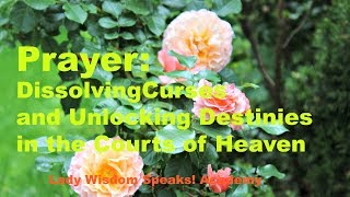 Prayer: Dissolving Curses and Unlocking Destinies Operating in the Courts of Heaven