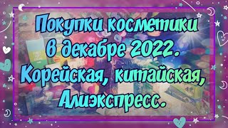 ПОКУПКИ КОСМЕТИКИ В ДЕКАБРЕ 2022. КОРЕЙСКАЯ, КИТАЙСКАЯ КОСМЕТИКА, АЛИЭКСПРЕСС.