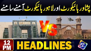 Peshawar High Court Aur Lahore High Court Amny Samny | Headlines 12 PM | 30 Dec 2023 | Lahore Rang