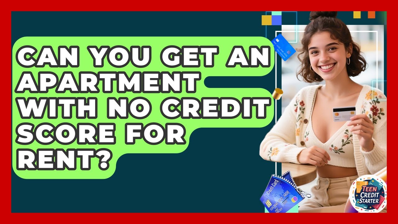 Can You Get An Apartment With No Credit Score For Rent? - Teen Credit Starter