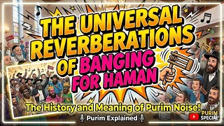 The Universal Reverberations of Banging For Haman - History & Halacha