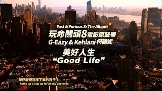 Video voorbeeld van "《Fast & Furious 8: The Album》G-Eazy & Kehlani 柯蘭妮 - Good Life 美好人生  (華納 Official 完整MV)"