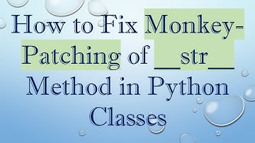 How to Fix Monkey-Patching of __str__ Method in Python Classes