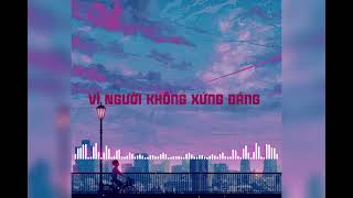 [Tuấn EDM] Vì Người Không Xứng đáng