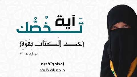 د. جميلة خليف - آية تخصك - خذ الكتاب بقوة - سورة مريم، آية ١٢