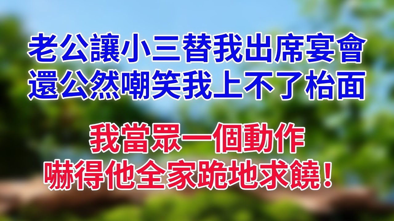 老公讓小三替我出席宴會，還公然嘲笑我上不了枱面，我當眾一個動作，嚇得他全家跪地求饒！