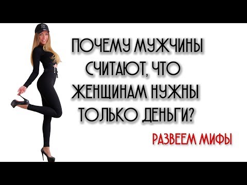 ПОЧЕМУ МУЖЧИНЫ СЧИТАЮТ , ЧТО ЖЕНЩИНАМ НУЖНЫ ТОЛЬКО ДЕНЬГИ ?