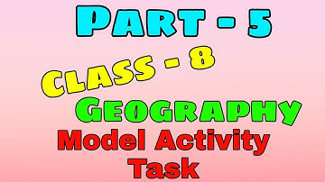 Class - 8 Geography Model Activity Task Part - 5