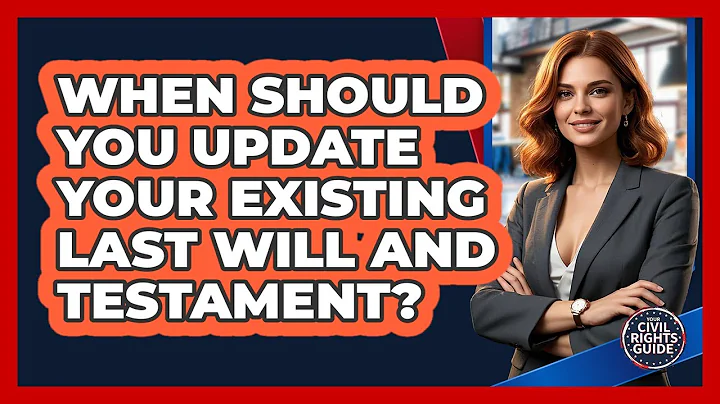 When Should You Update Your Existing Last Will And Testament? - Your Civil Rights Guide