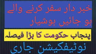 پنجاب حکومت کا بڑا فیصلہ ۔نوٹیفکیشن جاری کر دیا ۔سفر کرنے والے ہو جائیں ہوشیار۔