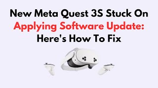 New Meta Quest 3S Stuck On Applying Software Update: Here's How To Fix