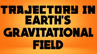 TRAJECTORY OF A BODY  IN EARTH'S GRAVITATIONAL FIELD