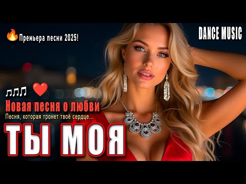 Премьера 2025 Ты Моя Новая Песня о Любви Dance Music Премьера 2025 Ты Моя Новая Песня о Любви Dance Music