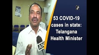 53 COVID-19 cases in state: Telangana Health Minister
