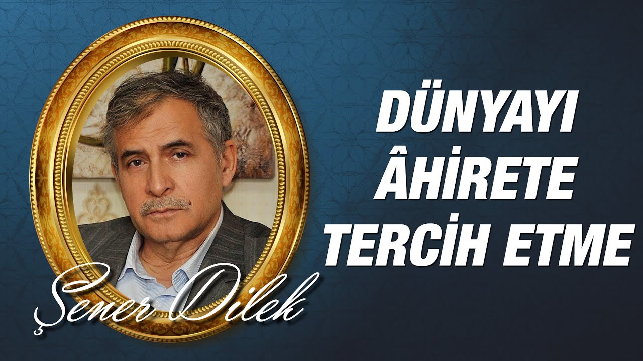 Prof. Dr. Şener Dilek - Dünya Hayatını, Bilerek Âhirete Tercih Etme