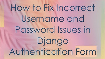 How to Fix Incorrect Username and Password Issues in Django Authentication Form
