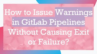 How to Issue Warnings in GitLab Pipelines Without Causing Exit or Failure? Content