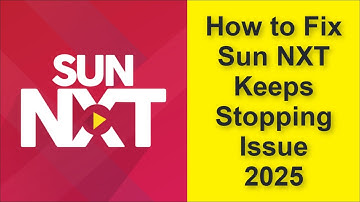 How to Fix Sun NXT App Keeps Stopping Issue 2025