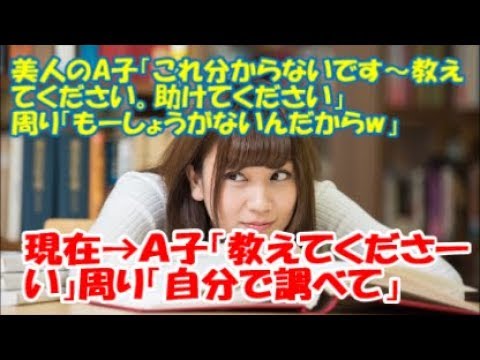＃修羅場な話　【修羅場】美人のA子「これ分からないです～教えてください。助けてください」周り「もーしょうがないんだからw」→現在、Ａ子「教えてくださーい」周り「自分で調べて」