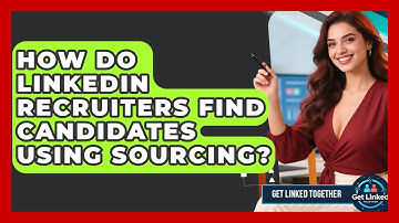 How Do LinkedIn Recruiters Find Candidates Using Sourcing? - Get Linked Together