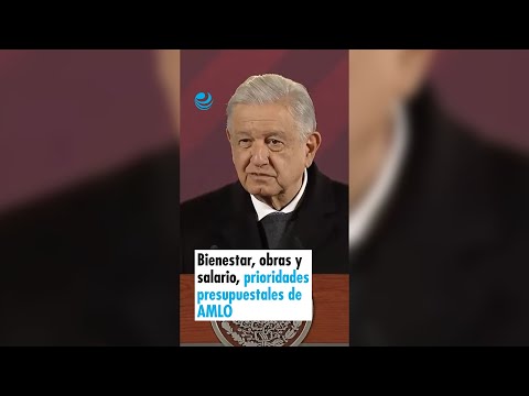 Bienestar, obras y salario, prioridades presupuestales de AMLO