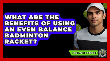 What Are The Benefits Of Using An Even Balance Badminton Racket? - The Racket Xpert