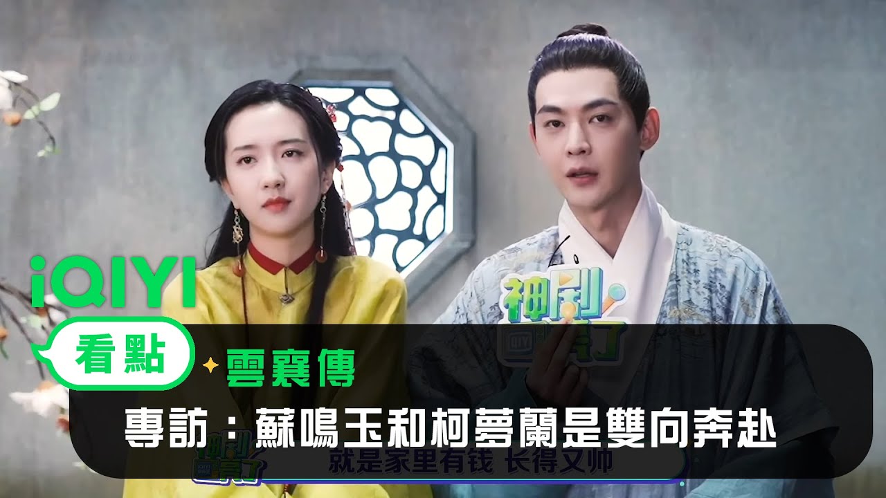 《雲襄傳》專訪：蘇鳴玉和柯夢蘭是雙向奔赴｜愛奇藝