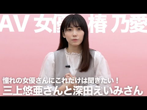 憧れの女優、三上悠亜さんと深田えいみさんに聞いてみたいこと｜椿乃愛｜AV女優