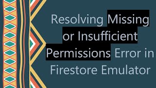 Resolving Missing or Insufficient Permissions Error in Firestore Emulator