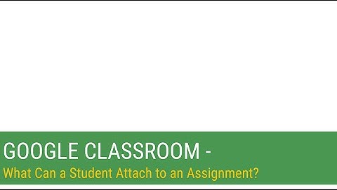 Google Classroom - What Can a Student Attach to an Assignment?