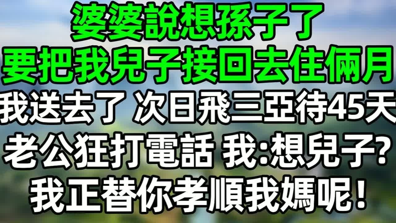 婆婆說想孫子了，要把我兒子接回去住倆月，我送去了，次日飛三亞待45天，老公狂打我電話，我：想兒子了？我正替你孝順我媽呢#深夜淺讀 #夜讀人生 #大橘講故事  #情感故事 #講故事  #幸福生活