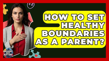 How To Set Healthy Boundaries As A Parent? - Answers About Autism