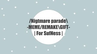 /Nightmare Parade - | Meme/RemakeGift for SufNess |