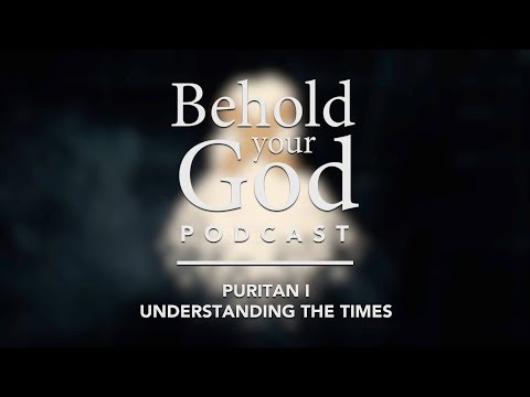 Puritan I: Understanding the Times | Behold Your God Podcast