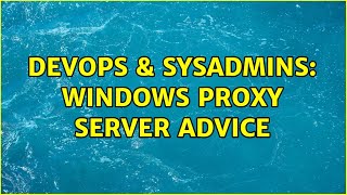 DevOps & SysAdmins: Windows Proxy Server advice (2 Solutions!!)