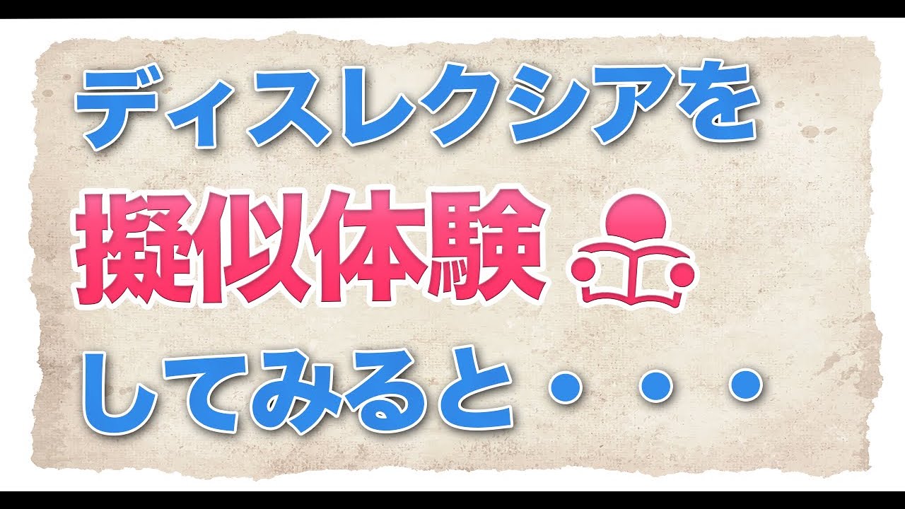 ディスレクシアの世界ってどんなの？擬似体験してみると・・
