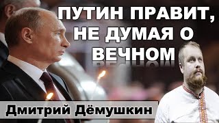 Демушкин: Путин правит, не думая о Вечном.