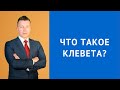 Что такое клевета - Консультация адвоката по уголовным делам