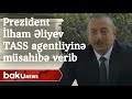 Prezident İlham Əliyev TASS informasiya agentliyinə müsahibə verib - Baku TV