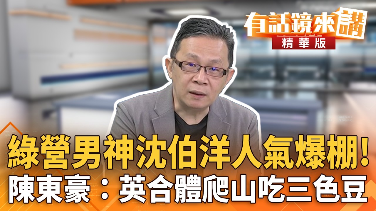 綠營男神沈伯洋人氣爆棚！　陳東豪：英合體爬山吃三色豆｜徐嶔煌 陳東豪｜王富民｜【#有話鏡來講】20260523