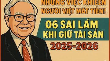 NHỮNG VIỆC KHIẾN NGƯỜI VIỆT MẤT TIỀN NHIỀU NHẤT - 06 SAI LẦM KHI GIỮ TÀI SẢN 2025 -2026!