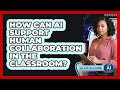 How Can AI Support Human Collaboration In The Classroom?