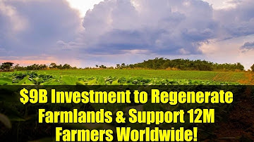 $9B Investment to Regenerate Farmlands & Support 12M Farmers Worldwide!
