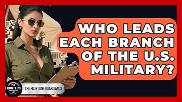 Who Leads Each Branch of the U.S. Military? | The Frontline Guardians