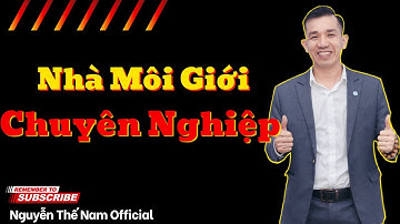 Chân dung NHÀ MÔI GIỚI Bất Động Sản CHUYÊN NGHIỆP  | Kinh Nghiệm | Nguyễn Thế Nam