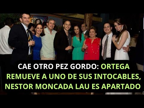 CAE OTRO PEZ GORDO: ORTEGA REMUEVE A UNO DE SUS INTOCABLES, NESTOR MONCADA LAU ES APARTADO